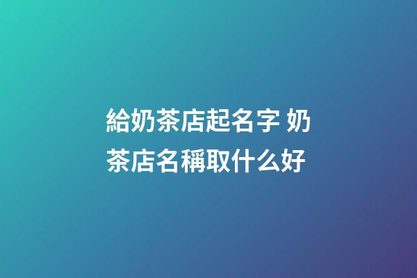給奶茶店起名字 奶茶店名稱取什么好-第1張-店鋪起名-玄機(jī)派